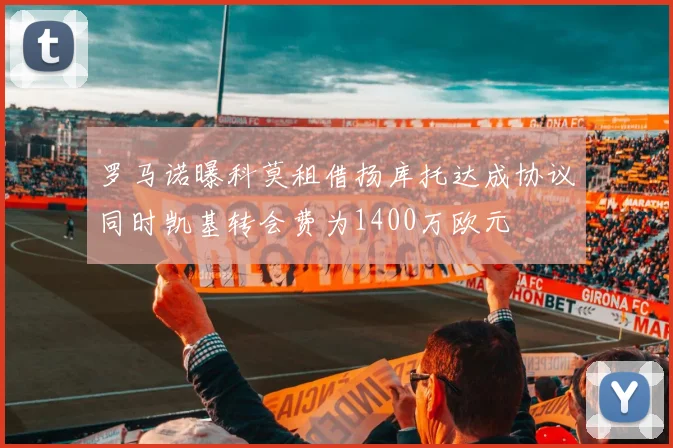 罗马诺曝科莫租借扬库托达成协议同时凯基转会费为1400万欧元