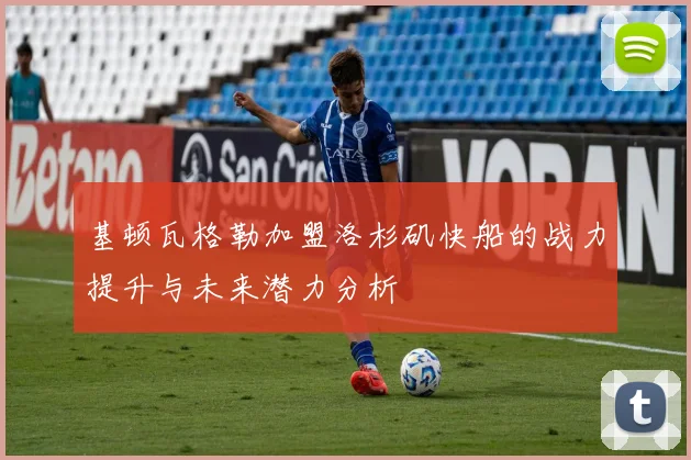 基顿瓦格勒加盟洛杉矶快船的战力提升与未来潜力分析