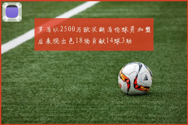 罗马以2500万欧买断马伦球员加盟后表现出色18场贡献14球3助