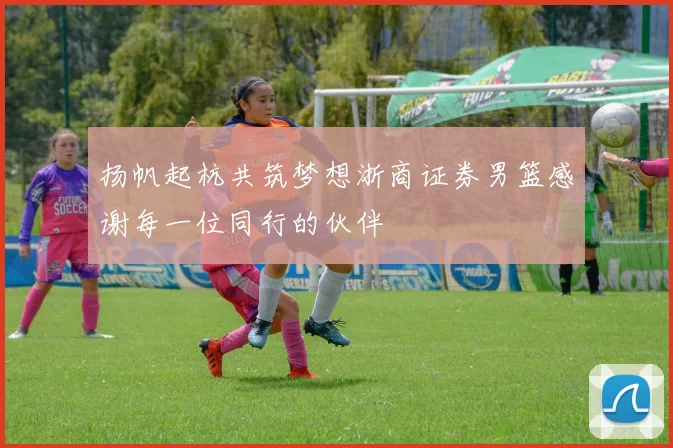 扬帆起杭共筑梦想浙商证券男篮感谢每一位同行的伙伴