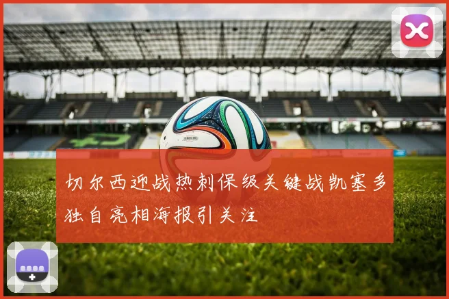 切尔西迎战热刺保级关键战凯塞多独自亮相海报引关注