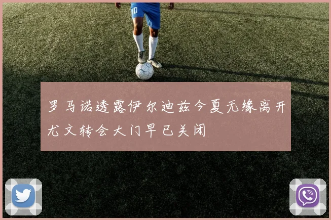罗马诺透露伊尔迪兹今夏无缘离开尤文转会大门早已关闭