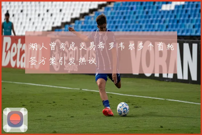 湖人曾考虑交易希罗韦尔多个首轮签方案引发热议